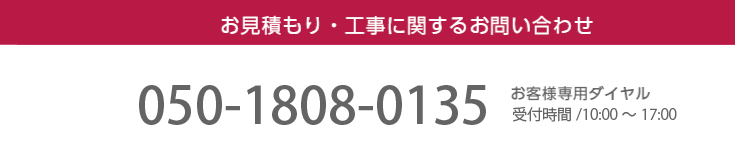 お見積もり・工事に関するお問い合わせ / お客様専用ダイヤル受付時間 /9:00～21:00　050-1808-0135